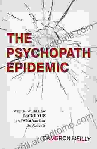 The Psychopath Epidemic: Why The World Is So F*cked Up And What You Can Do About It