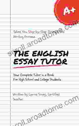 The English Essay Tutor: The Step By Step Method To Essay Writing: Your Complete Tutor In A For High School College Students